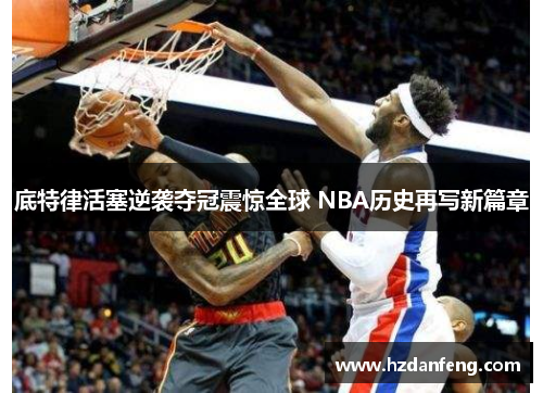 底特律活塞逆袭夺冠震惊全球 NBA历史再写新篇章 底特律活塞逆袭夺冠震惊全球 NBA历史再写新篇章