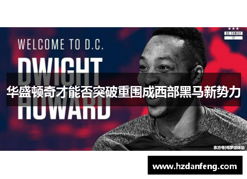 华盛顿奇才能否突破重围成西部黑马新势力 华盛顿奇才能否突破重围成西部黑马新势力