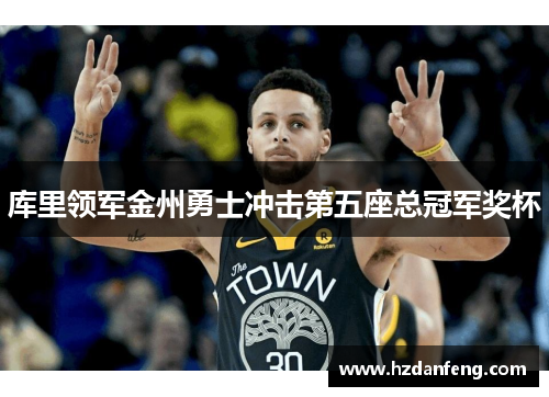 库里领军金州勇士冲击第五座总冠军奖杯 库里领军金州勇士冲击第五座总冠军奖杯