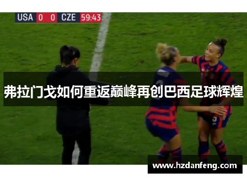 弗拉门戈如何重返巅峰再创巴西足球辉煌