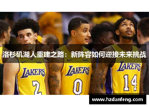 洛杉矶湖人重建之路：新阵容如何迎接未来挑战