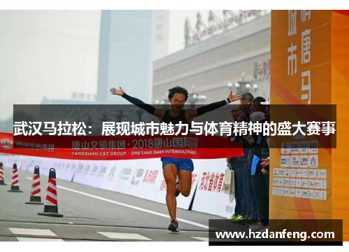 武汉马拉松：展现城市魅力与体育精神的盛大赛事