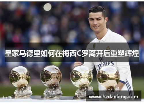 皇家马德里如何在梅西C罗离开后重塑辉煌