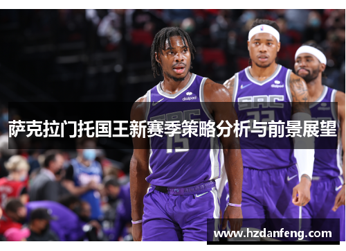 萨克拉门托国王新赛季策略分析与前景展望
