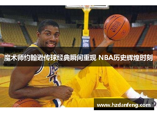 魔术师约翰逊传球经典瞬间重现 NBA历史辉煌时刻