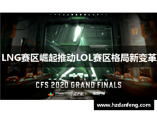 LNG赛区崛起推动LOL赛区格局新变革 LNG赛区崛起推动LOL赛区格局新变革